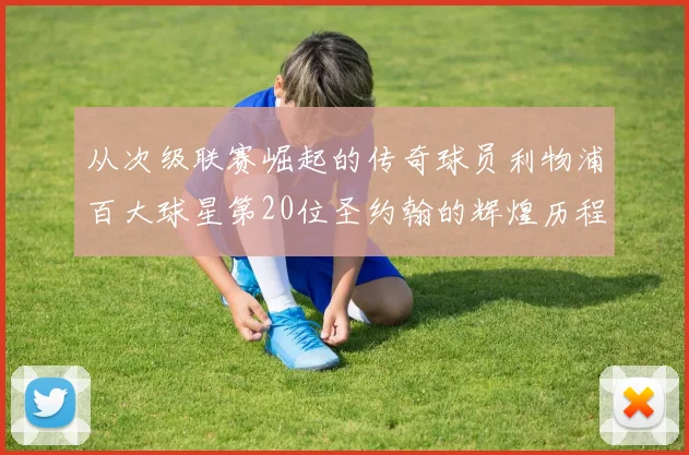从次级联赛崛起的传奇球员利物浦百大球星第20位圣约翰的辉煌历程