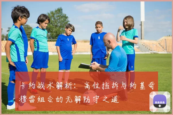 卡约战术解析：高位挡拆与约基奇穆雷组合的无解防守之道