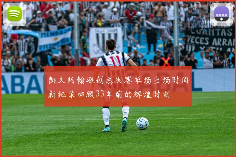 凯文约翰逊创总决赛单场出场时间新纪录回顾33年前的辉煌时刻
