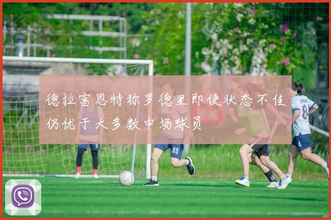 德拉富恩特称罗德里即使状态不佳仍优于大多数中场球员