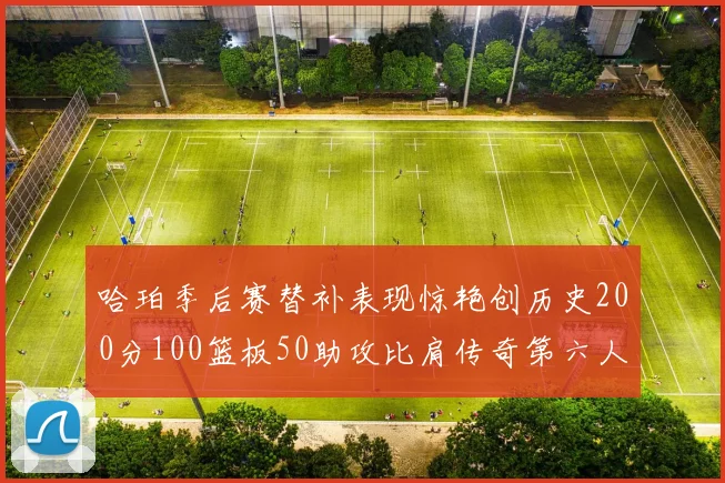 哈珀季后赛替补表现惊艳创历史200分100篮板50助攻比肩传奇第六人