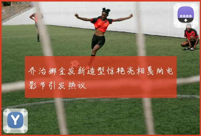 乔治娜金发新造型惊艳亮相戛纳电影节引发热议